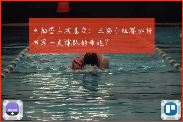 当抽签尘埃落定：三场小组赛如何书写一支球队的命运？