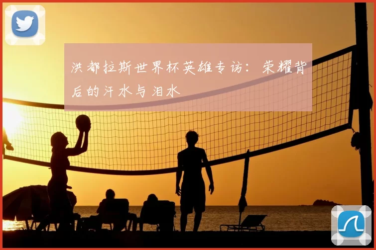 洪都拉斯世界杯英雄专访:荣耀背后的汗水与泪水