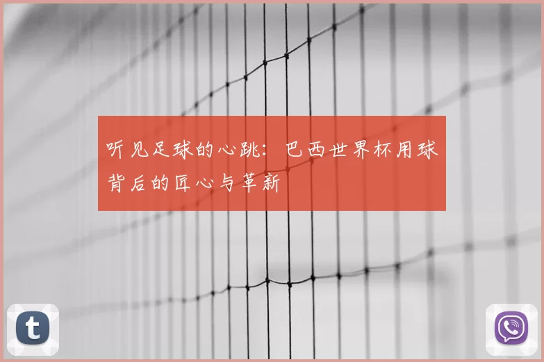 听见足球的心跳:巴西世界杯用球背后的匠心与革新