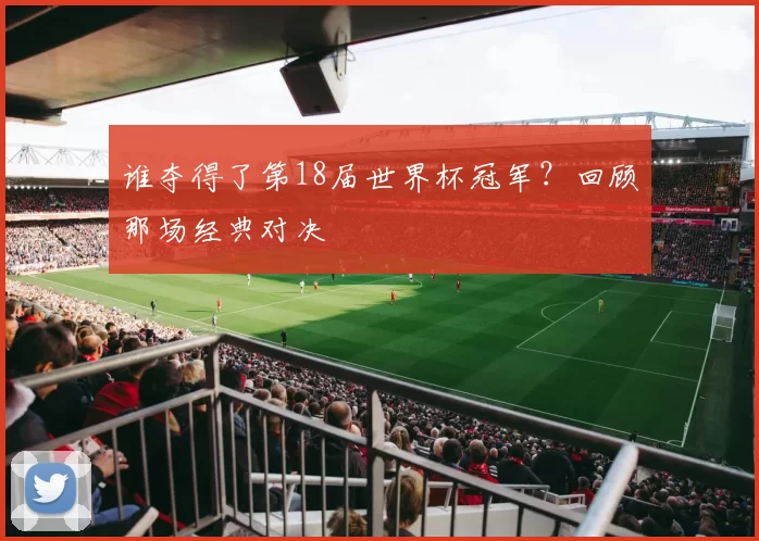 谁夺得了第18届世界杯冠军？回顾那场经典对决