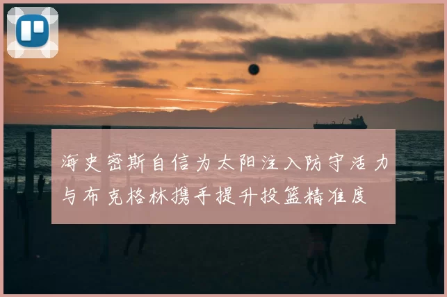 海史密斯自信为太阳注入防守活力与布克格林携手提升投篮精准度
