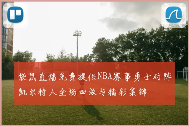 袋鼠直播免费提供NBA赛事勇士对阵凯尔特人全场回放与精彩集锦