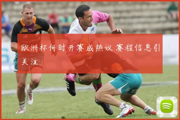 欧洲杯何时开赛成热议 赛程信息引关注