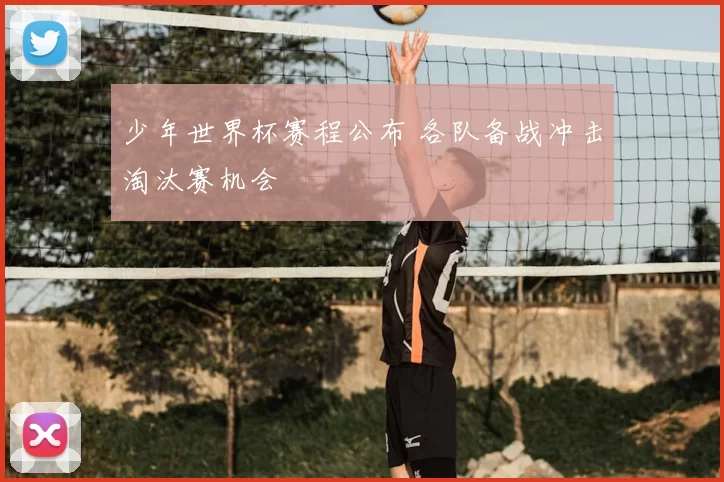 少年世界杯赛程公布 各队备战冲击淘汰赛机会