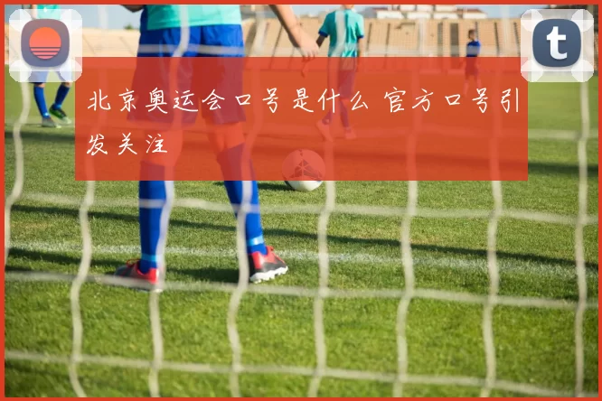北京奥运会口号是什么 官方口号引发关注