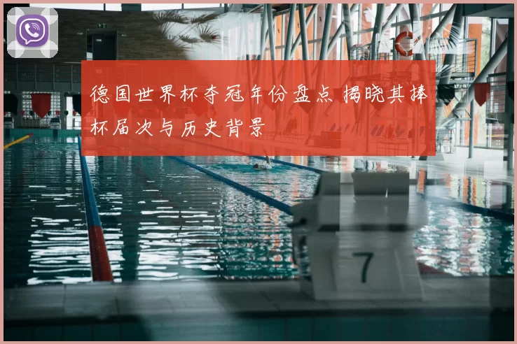 德国世界杯夺冠年份盘点 揭晓其捧杯届次与历史背景