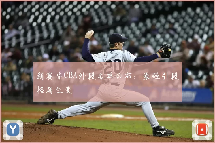 新赛季CBA外援名单公布，豪强引援格局生变