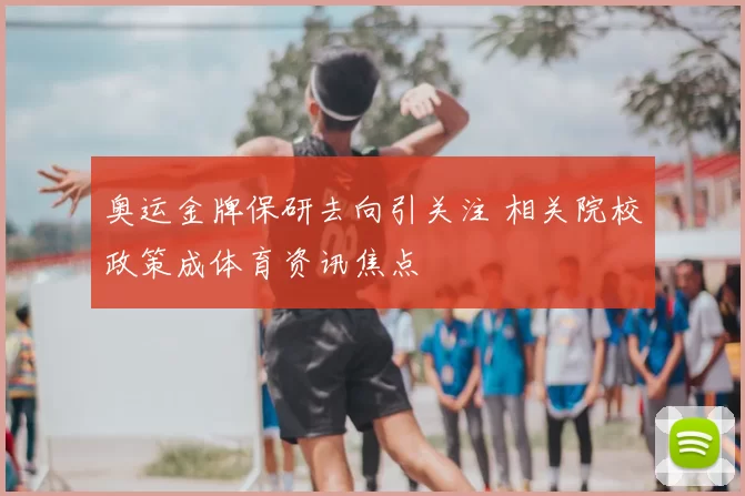 奥运金牌保研去向引关注 相关院校政策成体育资讯焦点