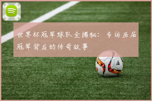 世界杯冠军球队全揭秘:专访历届冠军背后的传奇故事