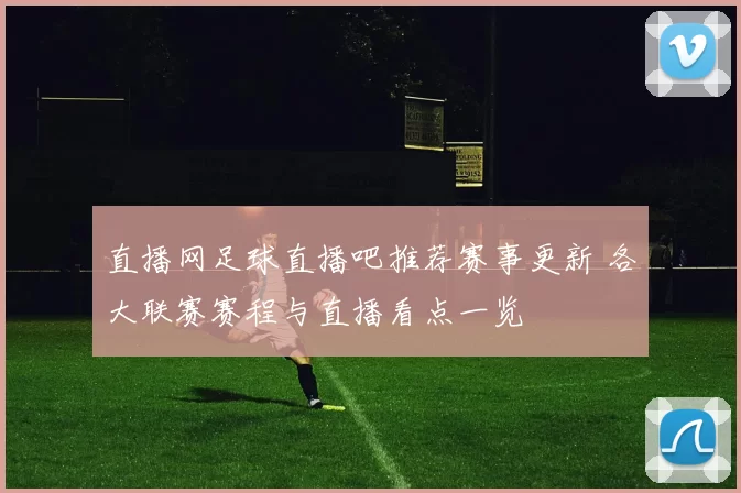 直播网足球直播吧推荐赛事更新 各大联赛赛程与直播看点一览