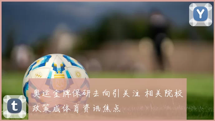 奥运金牌保研去向引关注 相关院校政策成体育资讯焦点