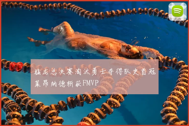 猛龙总决赛淘汰勇士夺得队史首冠莱昂纳德斩获FMVP