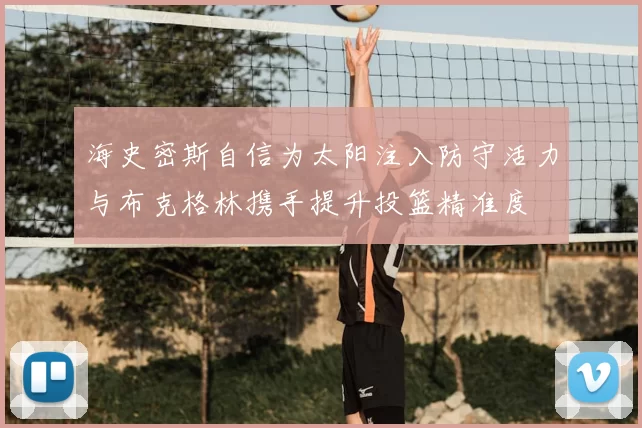 海史密斯自信为太阳注入防守活力与布克格林携手提升投篮精准度