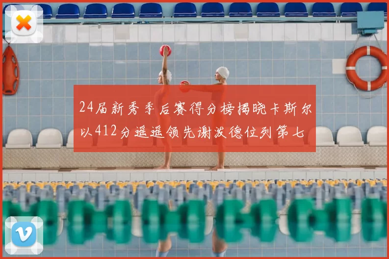 24届新秀季后赛得分榜揭晓卡斯尔以412分遥遥领先谢泼德位列第七