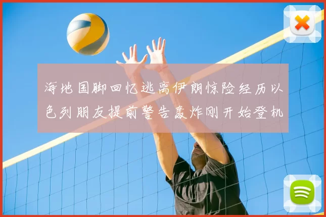 海地国脚回忆逃离伊朗惊险经历以色列朋友提前警告轰炸刚开始登机时刻