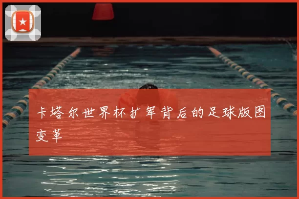 卡塔尔世界杯扩军背后的足球版图变革