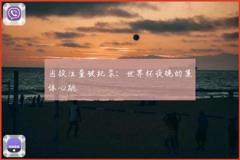 当投注量破纪录:世界杯夜晚的集体心跳