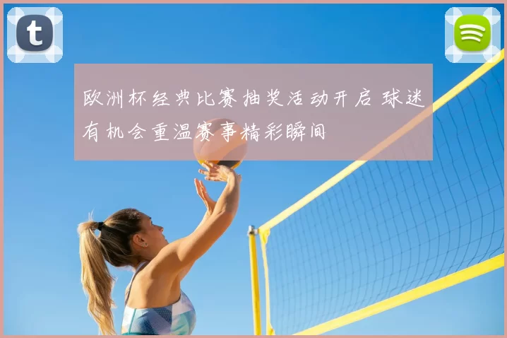欧洲杯经典比赛抽奖活动开启 球迷有机会重温赛事精彩瞬间