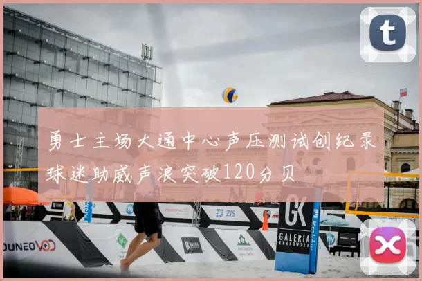 勇士主场大通中心声压测试创纪录球迷助威声浪突破120分贝