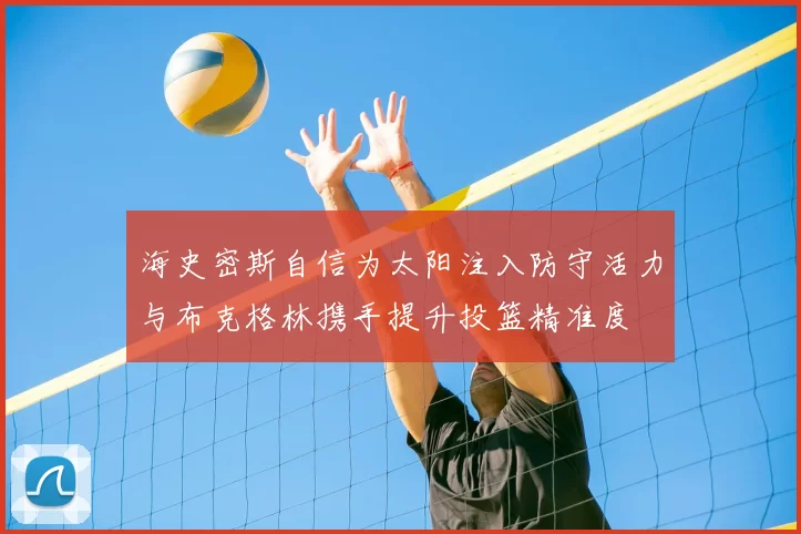 海史密斯自信为太阳注入防守活力与布克格林携手提升投篮精准度