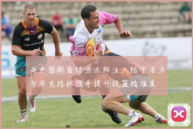 海史密斯自信为太阳注入防守活力与布克格林携手提升投篮精准度