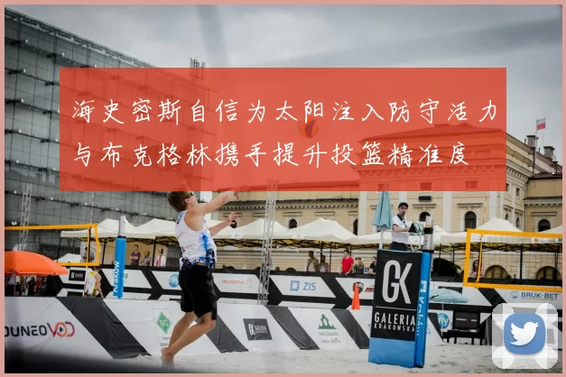 海史密斯自信为太阳注入防守活力与布克格林携手提升投篮精准度