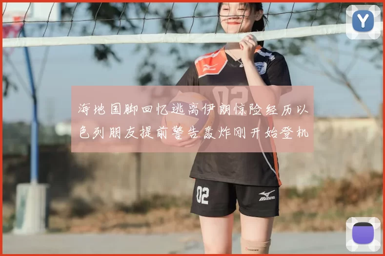 海地国脚回忆逃离伊朗惊险经历以色列朋友提前警告轰炸刚开始登机时刻