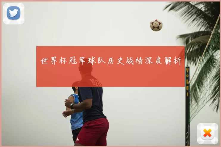 世界杯冠军球队历史战绩深度解析