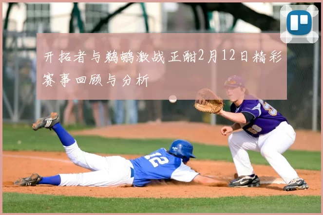 开拓者与鹈鹕激战正酣2月12日精彩赛事回顾与分析