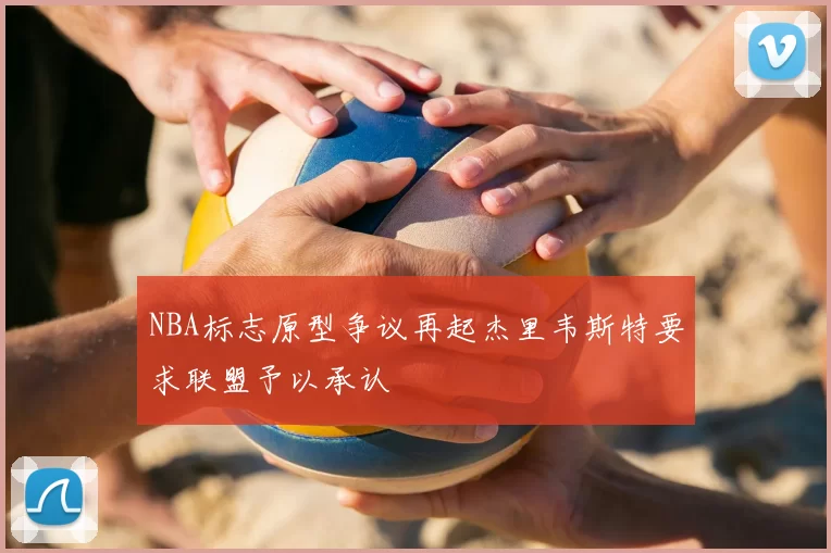 NBA标志原型争议再起杰里韦斯特要求联盟予以承认