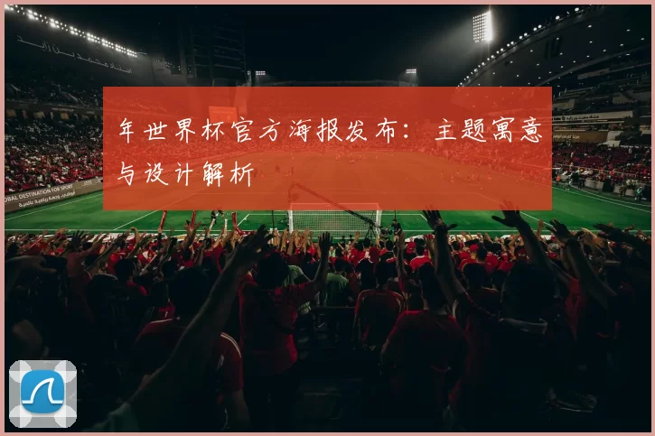 年世界杯官方海报发布:主题寓意与设计解析