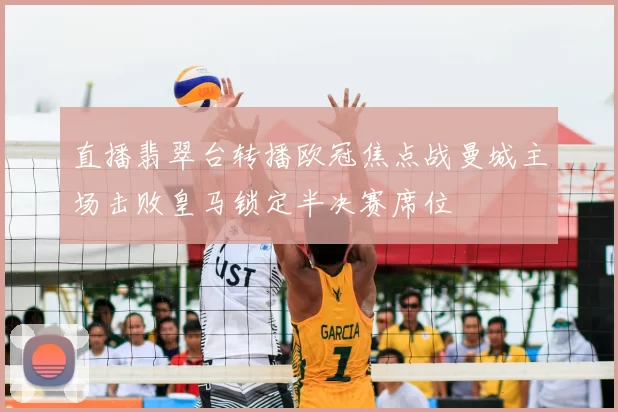 直播翡翠台转播欧冠焦点战曼城主场击败皇马锁定半决赛席位