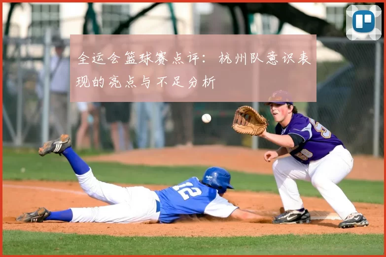 全运会篮球赛点评:杭州队意识表现的亮点与不足分析