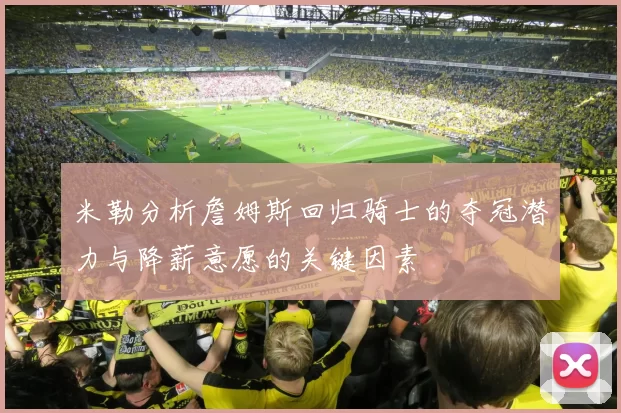 米勒分析詹姆斯回归骑士的夺冠潜力与降薪意愿的关键因素