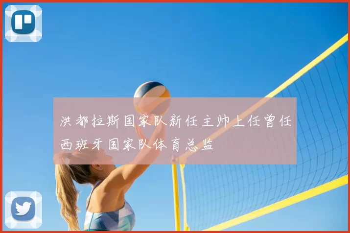 洪都拉斯国家队新任主帅上任曾任西班牙国家队体育总监