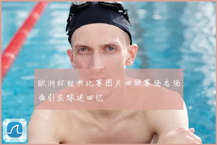 欧洲杯经典比赛图片回顾赛场名场面引发球迷回忆