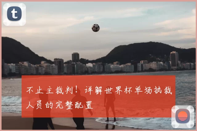 不止主裁判!详解世界杯单场执裁人员的完整配置