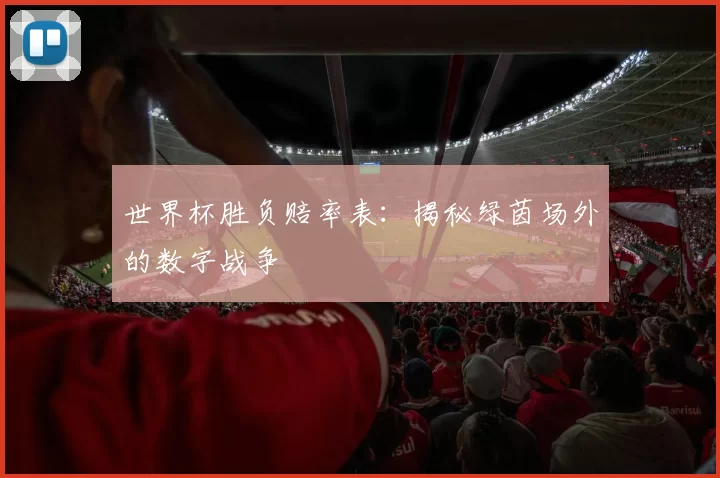 世界杯胜负赔率表：揭秘绿茵场外的数字战争