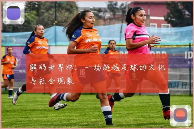 解码世界杯:一场超越足球的文化与社会现象