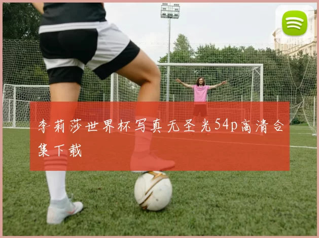 李莉莎世界杯写真无圣光54p高清合集下载