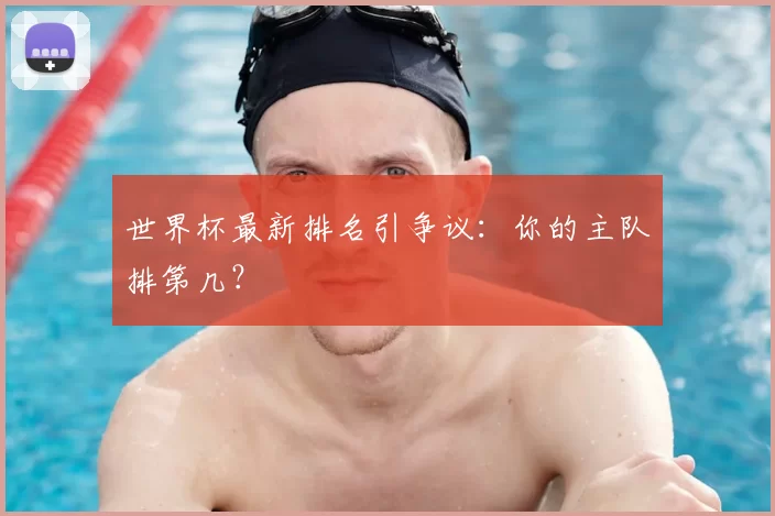 世界杯最新排名引争议:你的主队排第几?