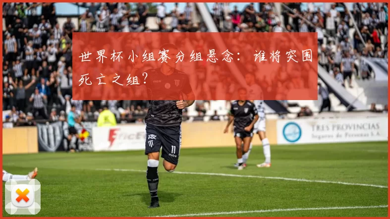 世界杯小组赛分组悬念:谁将突围死亡之组?