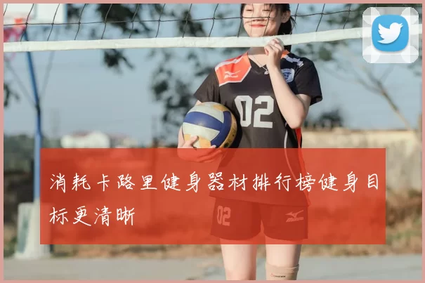 消耗卡路里健身器材排行榜健身目标更清晰