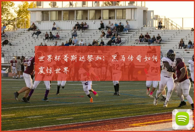 世界杯哥斯达黎加:黑马传奇如何震惊世界